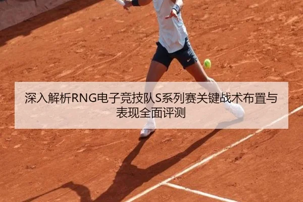 深入解析RNG电子竞技队S系列赛关键战术布置与表现全面评测